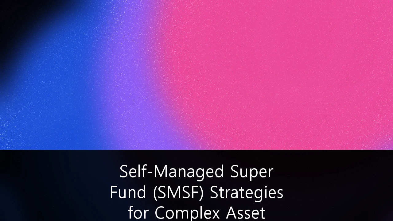 Self-Managed Super Fund (SMSF) Strategies for Complex Asset Diversification: A 2026 Professional Guide