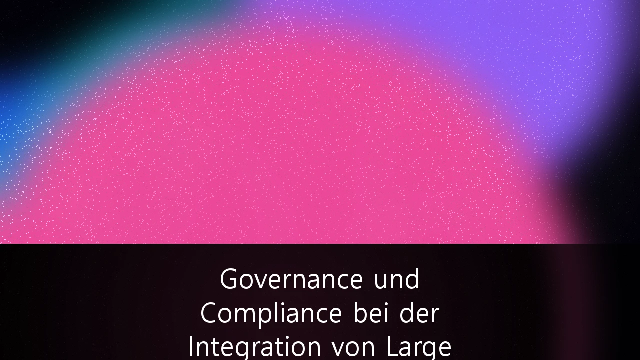 Governance und Compliance bei der Integration von Large Language Models in Unternehmensprozesse: Der Leitfaden für den deutschen Mittelstand