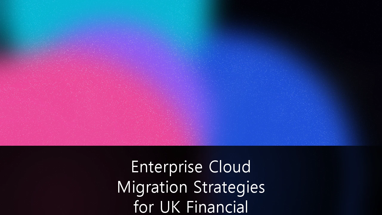 Enterprise Cloud Migration Strategies for UK Financial Services Regulation Compliance: A Strategic Roadmap