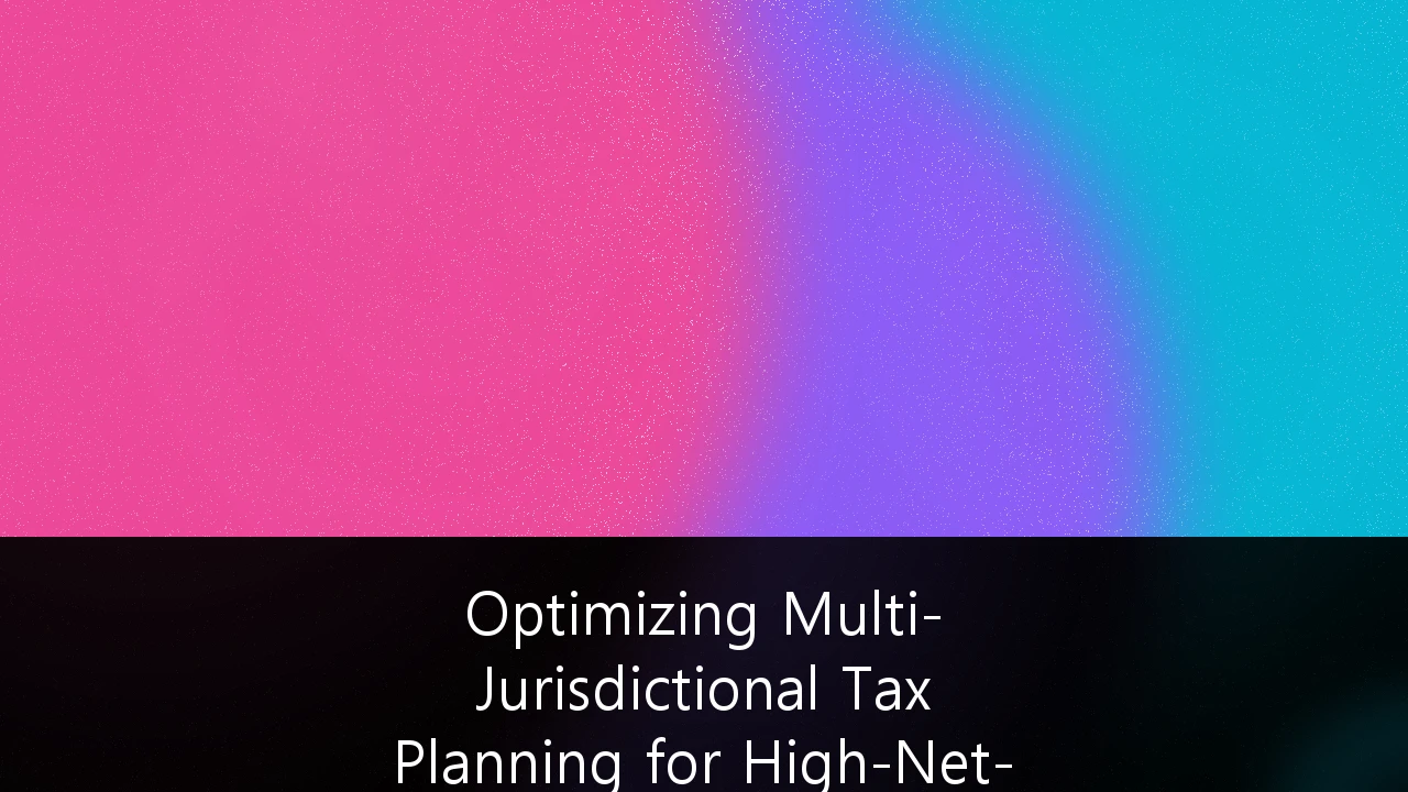 Optimizing Multi-Jurisdictional Tax Planning for High-Net-Worth Individuals: Navigating the Post-Non-Dom Era