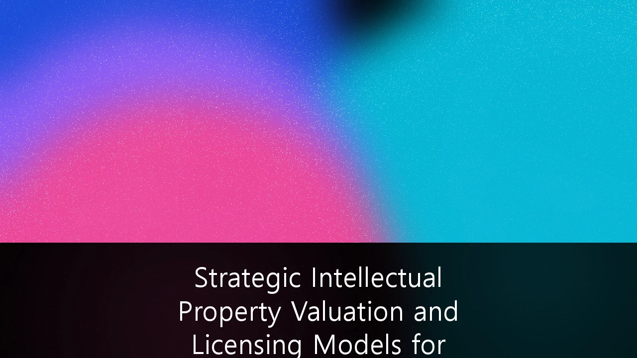 Strategic Intellectual Property Valuation and Licensing Models for Tech Startups: A Founder’s Guide to Unlocking Capital