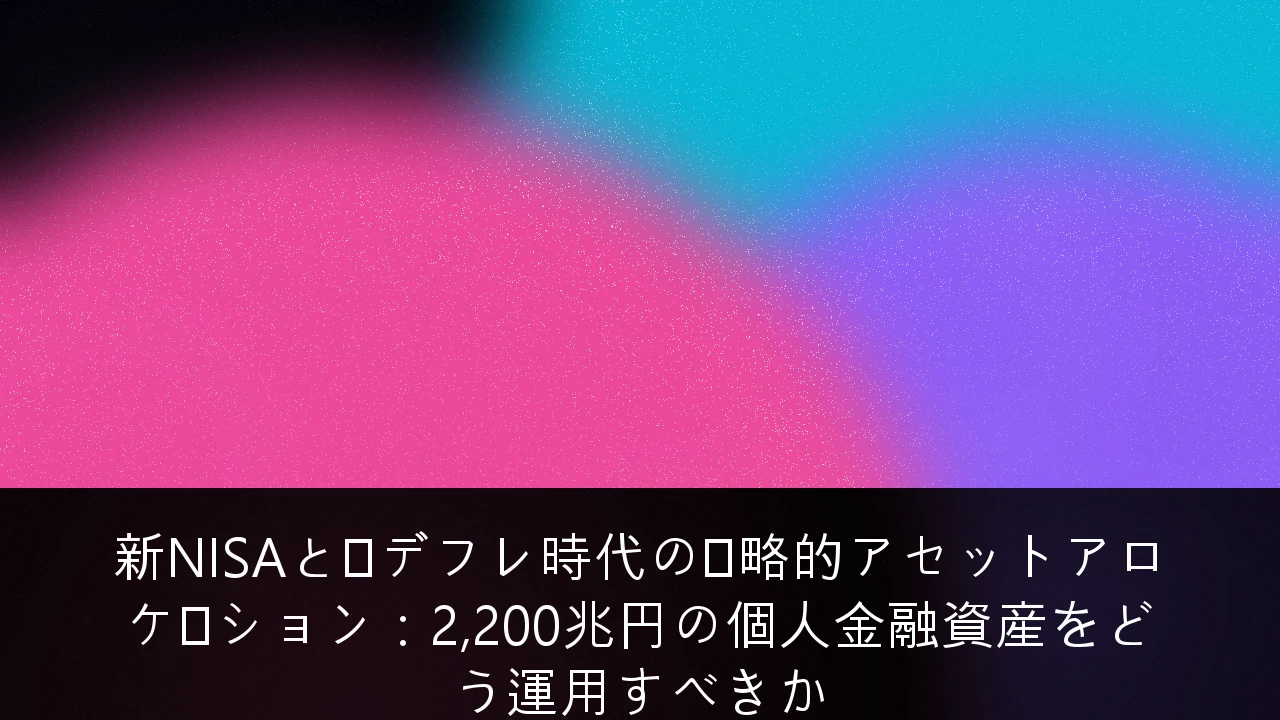 新NISAと脱デフレ時代の戦略的アセットアロケーション：2,200兆円の個人金融資産をどう運用すべきか