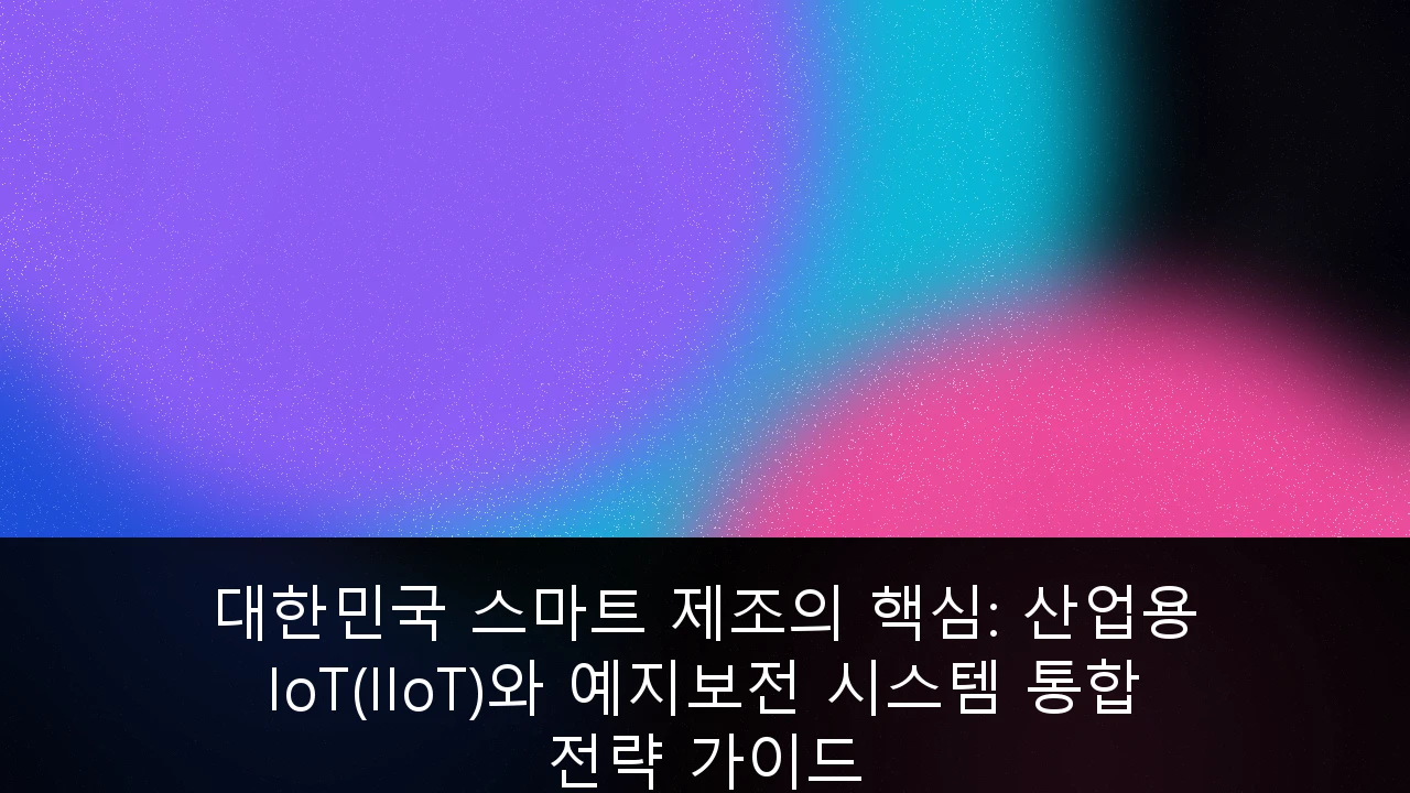 대한민국 스마트 제조의 핵심: 산업용 IoT(IIoT)와 예지보전 시스템 통합 전략 가이드