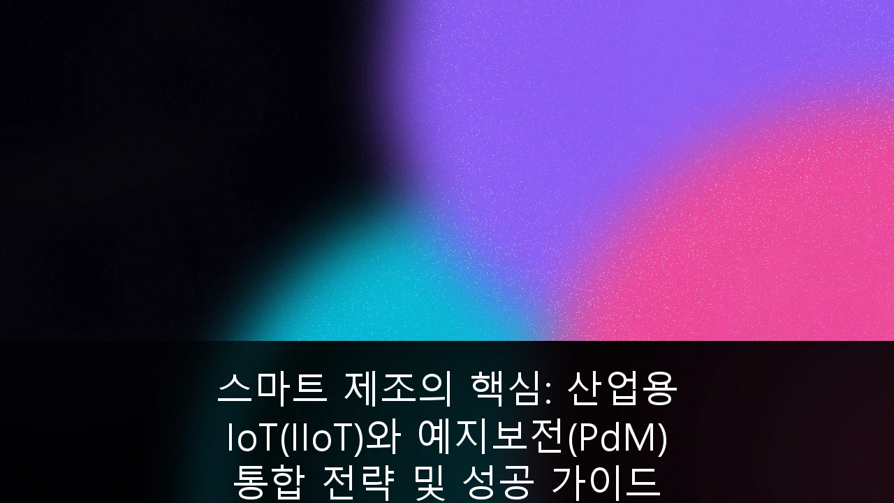 스마트 제조의 핵심: 산업용 IoT(IIoT)와 예지보전(PdM) 통합 전략 및 성공 가이드