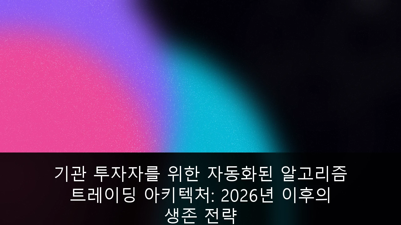 기관 투자자를 위한 자동화된 알고리즘 트레이딩 아키텍처: 2026년 이후의 생존 전략