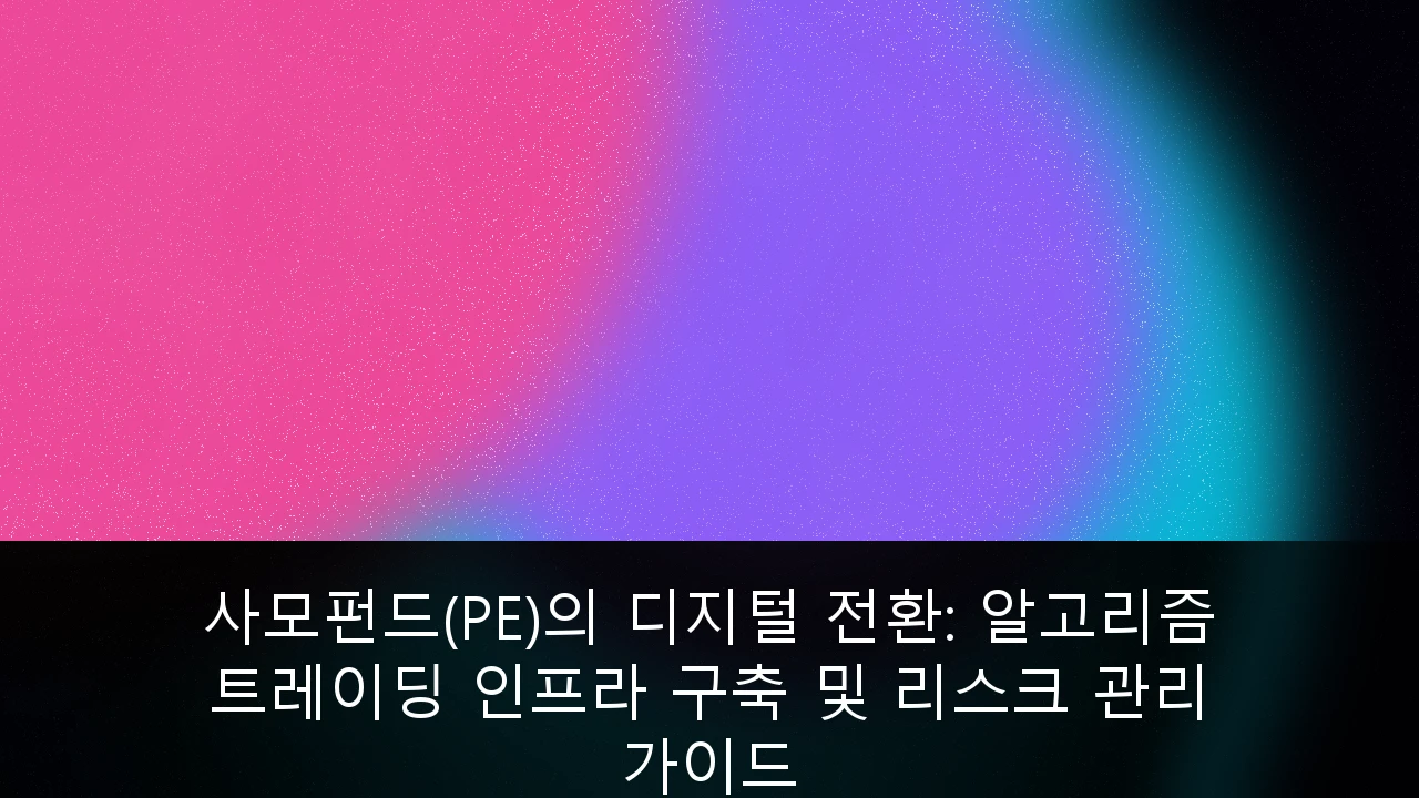 사모펀드(PE)의 디지털 전환: 알고리즘 트레이딩 인프라 구축 및 리스크 관리 가이드