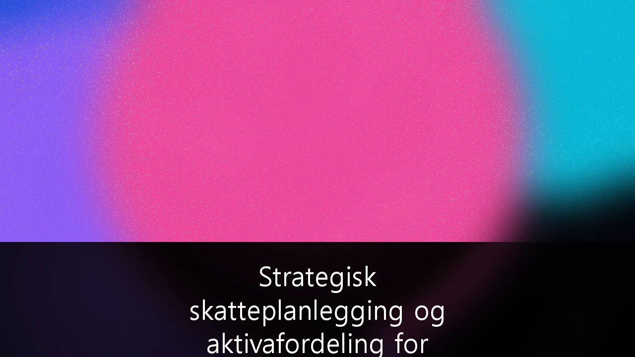 Strategisk skatteplanlegging og aktivafordeling for formuende privatpersoner i Norge: En guide for 2025