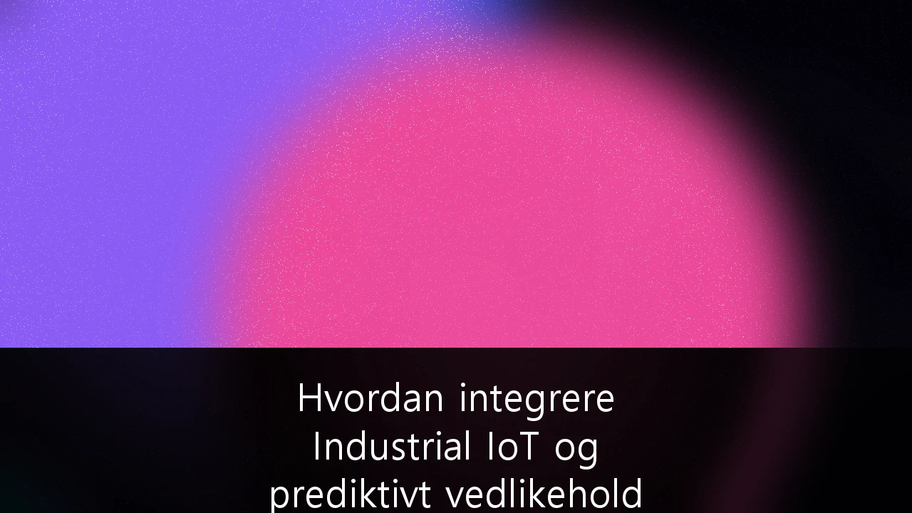 Hvordan integrere Industrial IoT og prediktivt vedlikehold for økt maritim effektivitet: En strategisk guide