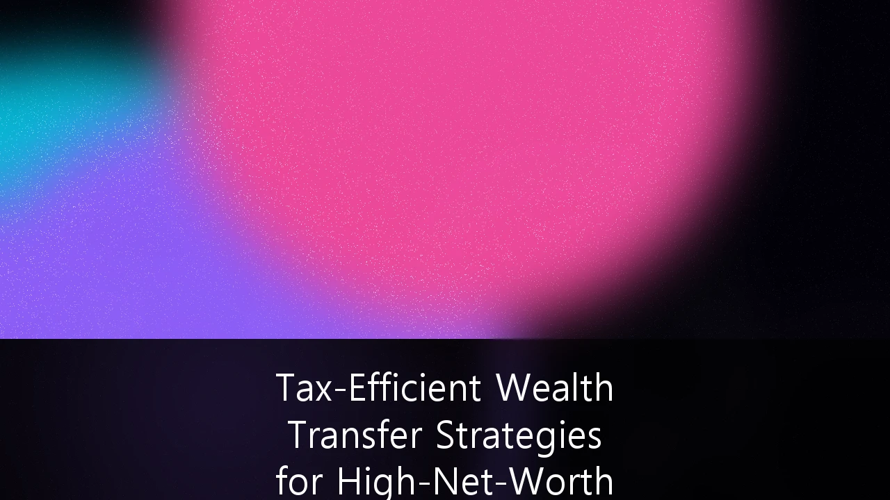 Tax-Efficient Wealth Transfer Strategies for High-Net-Worth Estates: A 2026 Planning Guide