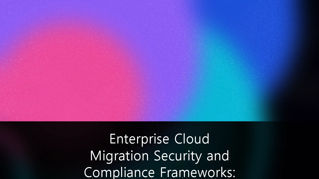 Enterprise Cloud Migration Security and Compliance Frameworks: A 2026 Strategic Roadmap for Zero Trust Adoption
