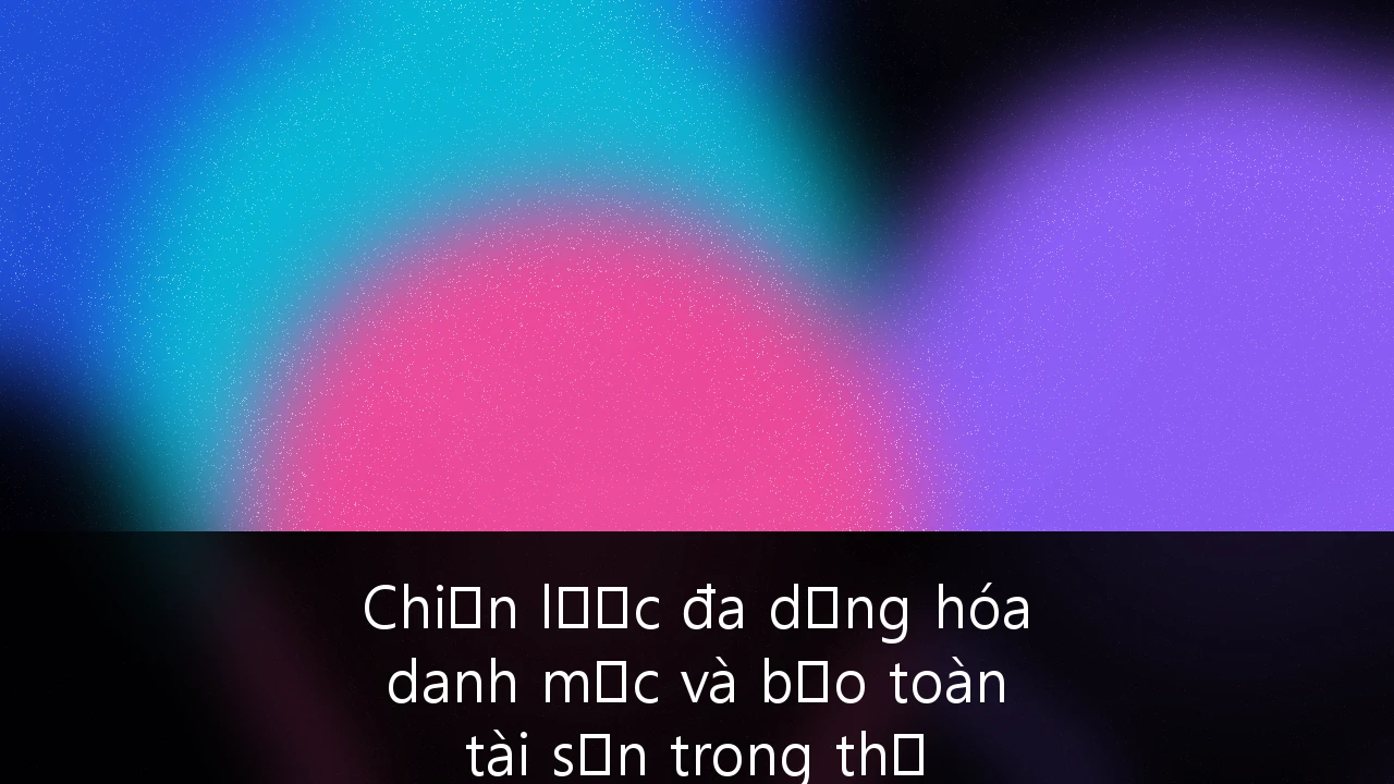 Chiến lược đa dạng hóa danh mục và bảo toàn tài sản trong thị trường mới nổi đầy biến động