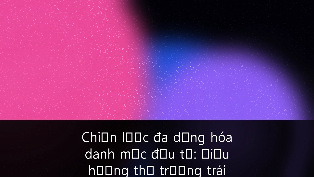 Chiến lược đa dạng hóa danh mục đầu tư: Điều hướng thị trường trái phiếu doanh nghiệp và vốn cổ phần tư nhân tại Việt Nam