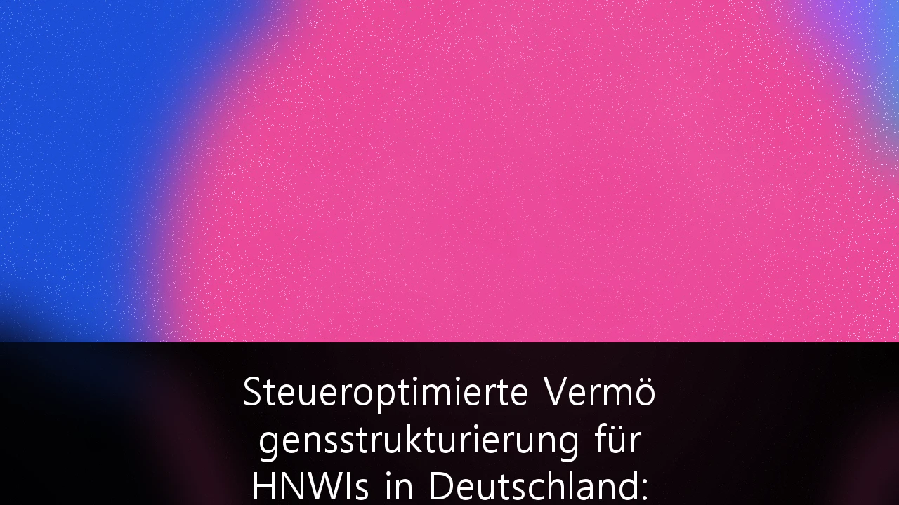 Steueroptimierte Vermögensstrukturierung für HNWIs in Deutschland: Strategien zur Kapitalerhaltung 2026